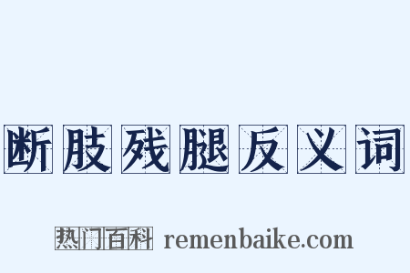 断肢残腿反义词是什么意思的图片